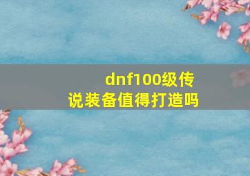 dnf100级传说装备值得打造吗