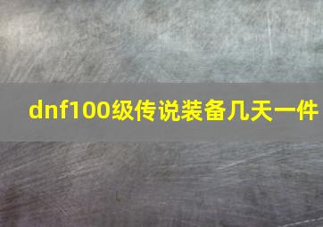 dnf100级传说装备几天一件