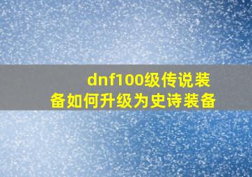 dnf100级传说装备如何升级为史诗装备