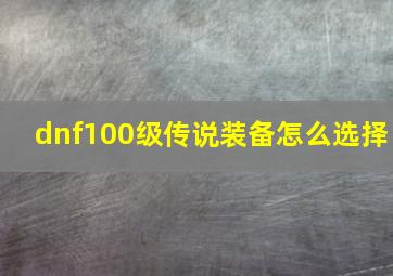 dnf100级传说装备怎么选择