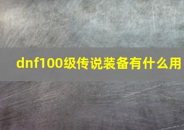 dnf100级传说装备有什么用