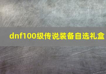 dnf100级传说装备自选礼盒