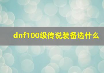 dnf100级传说装备选什么