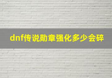 dnf传说勋章强化多少会碎