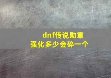 dnf传说勋章强化多少会碎一个