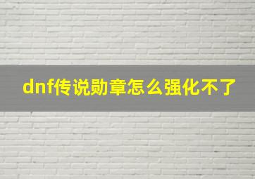 dnf传说勋章怎么强化不了