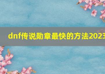 dnf传说勋章最快的方法2023