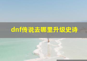 dnf传说去哪里升级史诗