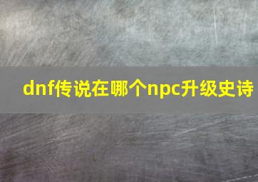 dnf传说在哪个npc升级史诗