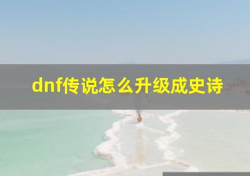 dnf传说怎么升级成史诗