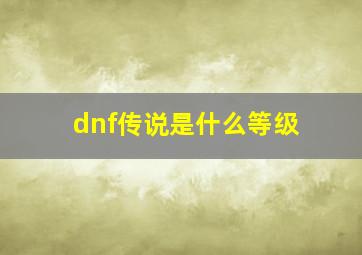 dnf传说是什么等级