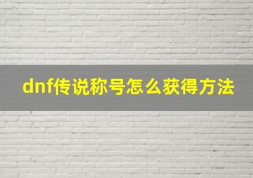 dnf传说称号怎么获得方法