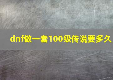 dnf做一套100级传说要多久