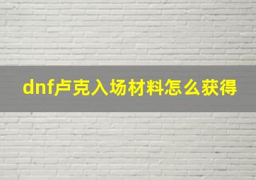 dnf卢克入场材料怎么获得