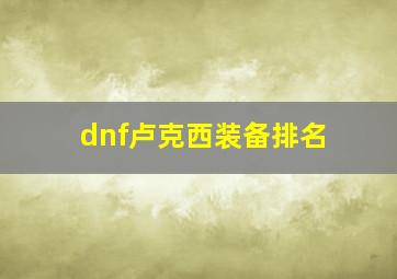 dnf卢克西装备排名