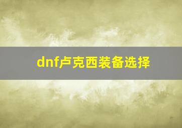 dnf卢克西装备选择