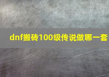 dnf搬砖100级传说做哪一套