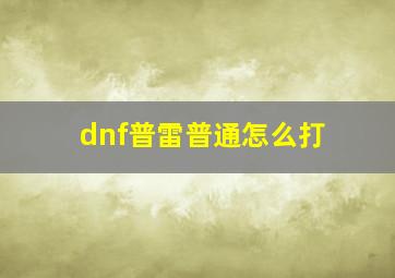 dnf普雷普通怎么打