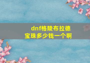 dnf格陵布拉德宝珠多少钱一个啊