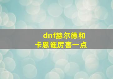 dnf赫尔德和卡恩谁厉害一点