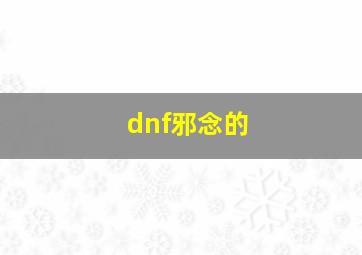 dnf邪念的