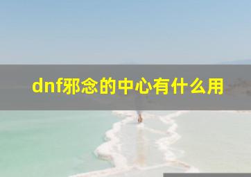 dnf邪念的中心有什么用