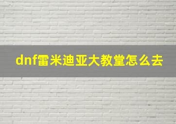 dnf雷米迪亚大教堂怎么去