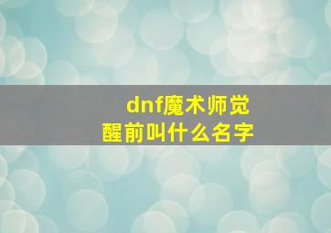 dnf魔术师觉醒前叫什么名字