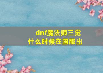 dnf魔法师三觉什么时候在国服出