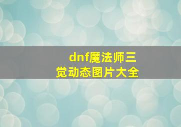 dnf魔法师三觉动态图片大全