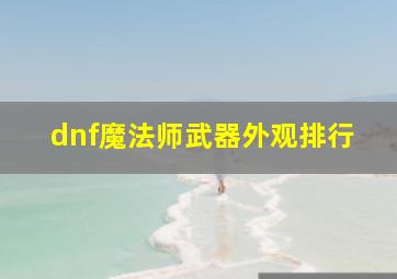 dnf魔法师武器外观排行