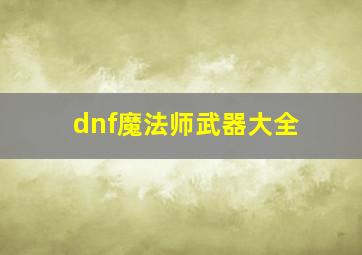 dnf魔法师武器大全