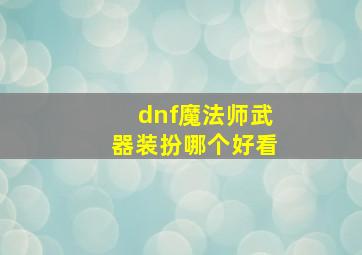 dnf魔法师武器装扮哪个好看