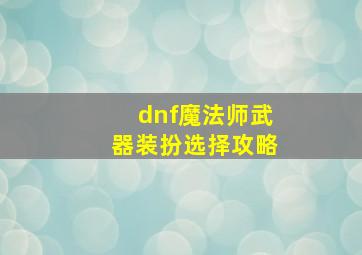 dnf魔法师武器装扮选择攻略