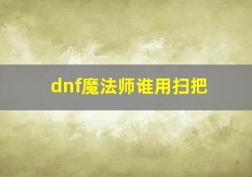 dnf魔法师谁用扫把