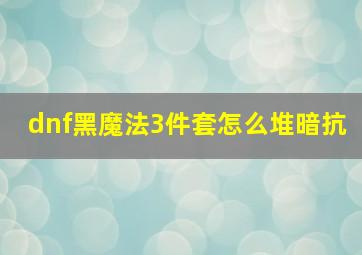 dnf黑魔法3件套怎么堆暗抗