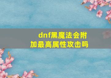 dnf黑魔法会附加最高属性攻击吗