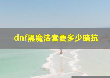 dnf黑魔法套要多少暗抗