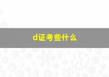 d证考些什么