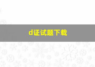 d证试题下载