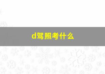 d驾照考什么