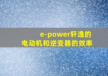 e-power轩逸的电动机和逆变器的效率