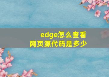 edge怎么查看网页源代码是多少