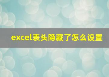 excel表头隐藏了怎么设置