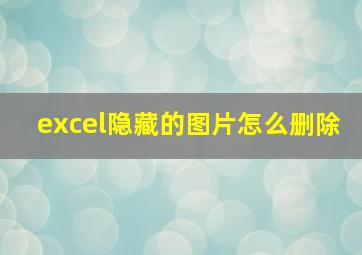 excel隐藏的图片怎么删除