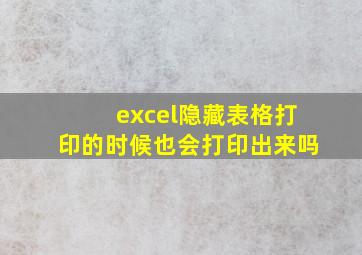 excel隐藏表格打印的时候也会打印出来吗