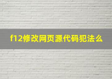 f12修改网页源代码犯法么