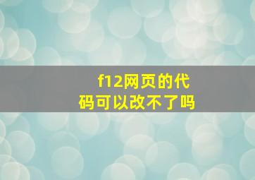 f12网页的代码可以改不了吗