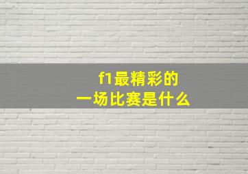 f1最精彩的一场比赛是什么