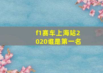 f1赛车上海站2020谁是第一名